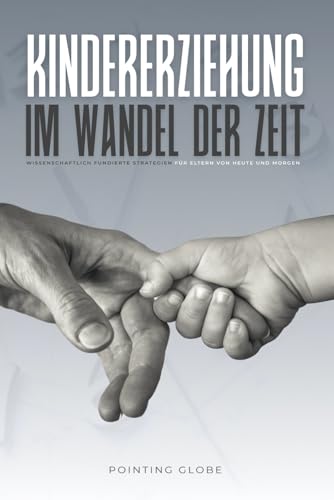KINDERERZIEHUNG IM WANDEL DER ZEIT: Wissenschaftlich fundierte Strategien für Eltern von heute und morgen: Ein umfassender Leitfaden für Psychologie, Schule, Pubertät & Elternpraxis