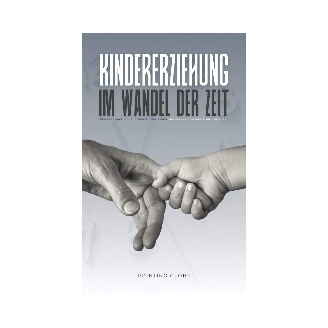 KINDERERZIEHUNG IM WANDEL DER ZEIT: Wissenschaftlich fundierte Strategien für Eltern von heute und morgen